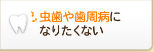 虫歯や歯周病になりたくない